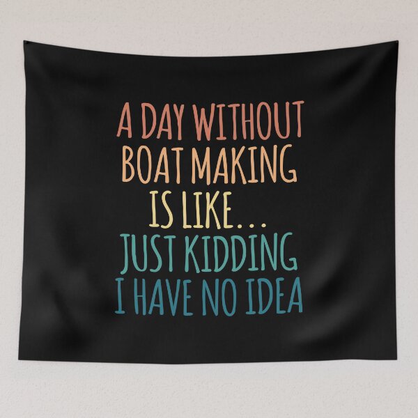 Item preview, A Day Without Boat Making Is Like Just Kidding I Have No Idea designed and sold by kindxinn.