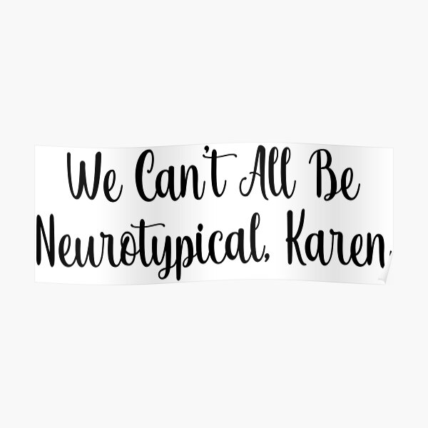 We Can T All Be Neurotypical Karen Poster For Sale By Finsmoker Redbubble