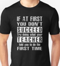 If at first you don't SUCCEED try doing what your TEACHER told you to do the first time ! Unisex T-Shirt