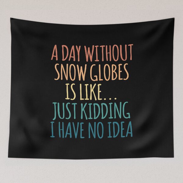 Item preview, A Day Without Snow Globes Is Like Just Kidding I Have No Idea designed and sold by kindxinn.