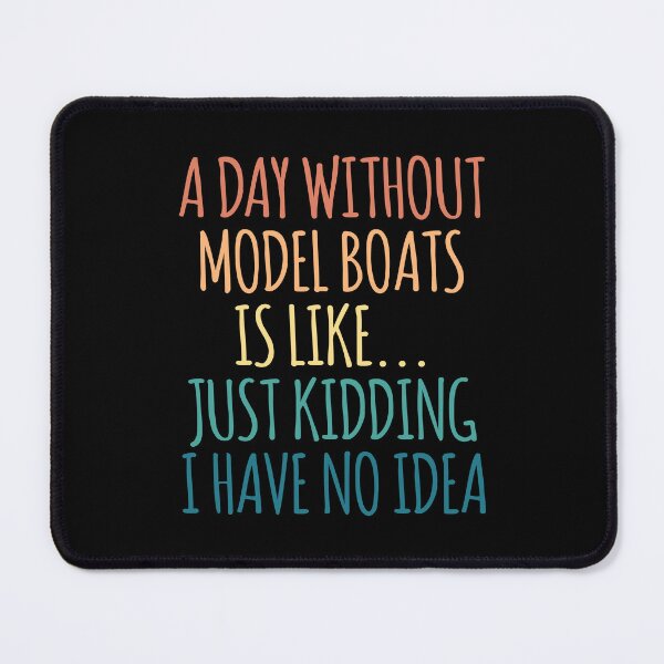Item preview, A Day Without Model Boats Is Like Just Kidding I Have No Idea designed and sold by kindxinn.