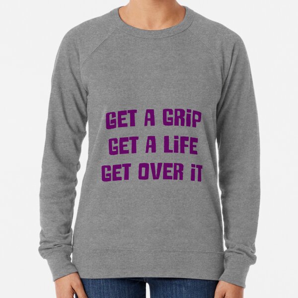 Get a grip, Get a life, Get over it Lightweight Sweatshirt