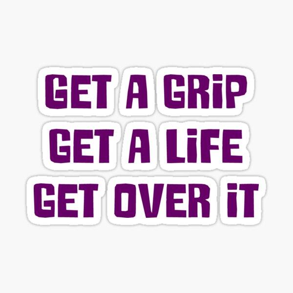 Get a grip, Get a life, Get over it Sticker