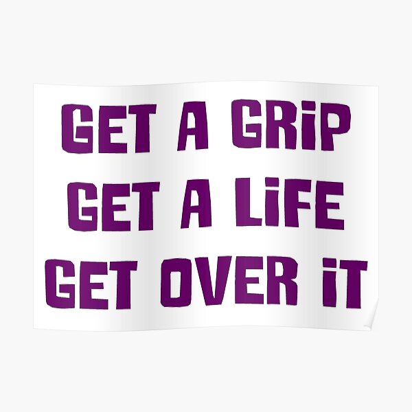 Get a grip, Get a life, Get over it Poster