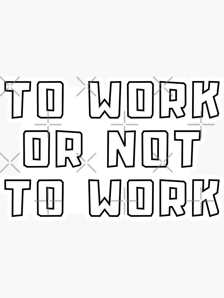 to-work-or-not-to-work-black-and-white-sticker-for-sale-by