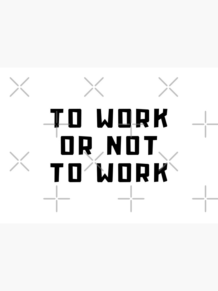  To Work Or Not To Work Black Quote Poster For Sale By PinchiDesign 