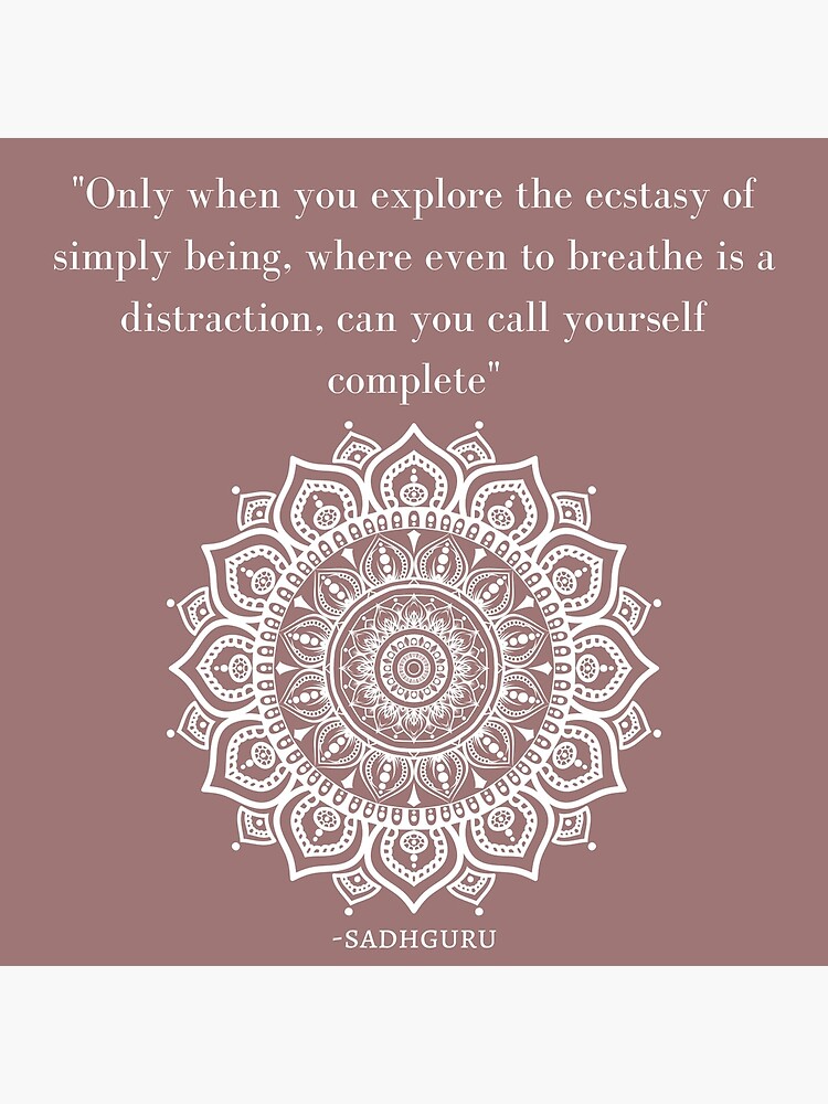 Only when you explore the ecstasy of simply being, where even to