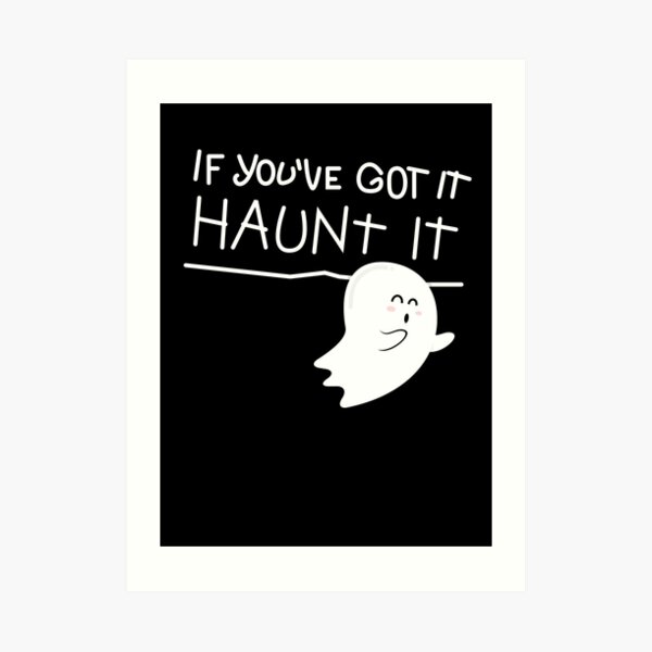If you've got it, haunt it. Art Print