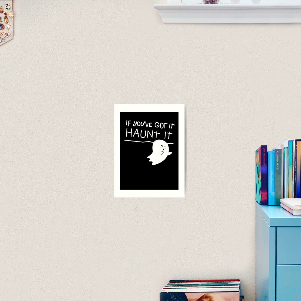 If you've got it, haunt it. Art Print