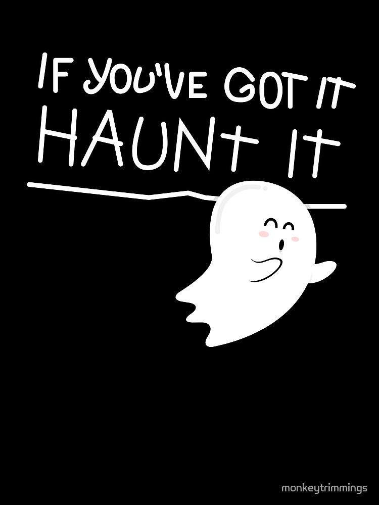 If you've got it, haunt it. by monkeytrimmings
