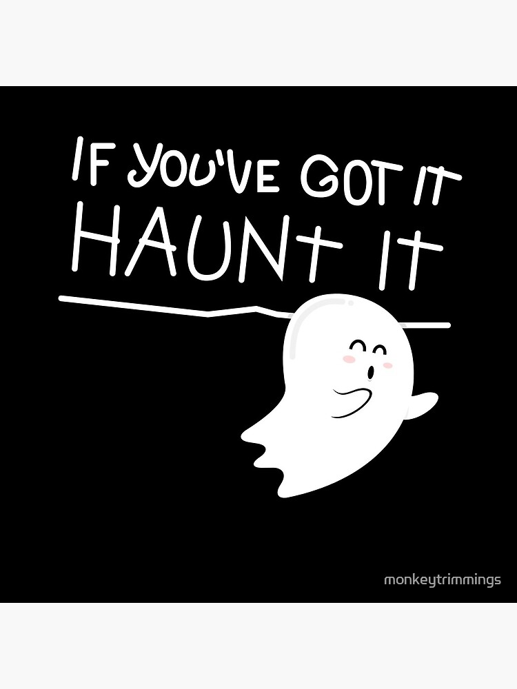 If you've got it, haunt it. by monkeytrimmings