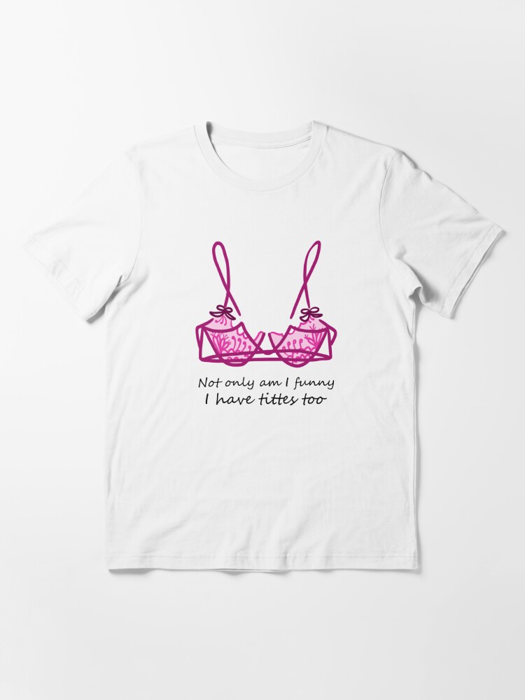 Not Only Am I Funny I Have Tittes Too Boob Quotes T Shirt For Sale By Bicreative Redbubble 8352