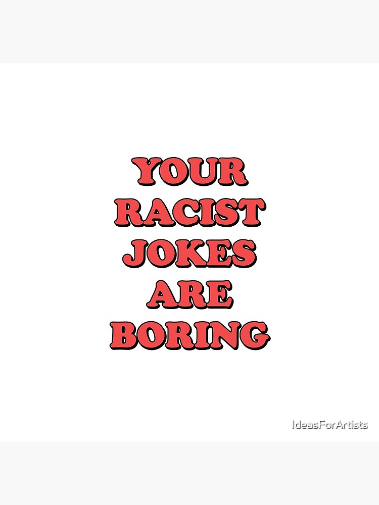 Your Racist Jokes Are Boring" Art Board for by IdeasForArtists Redbubble