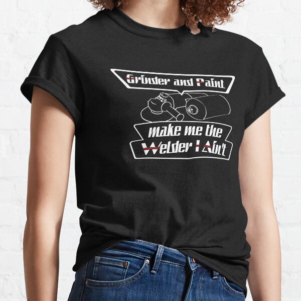 Grinder and paint make me the welder I ain't Classic T-Shirt