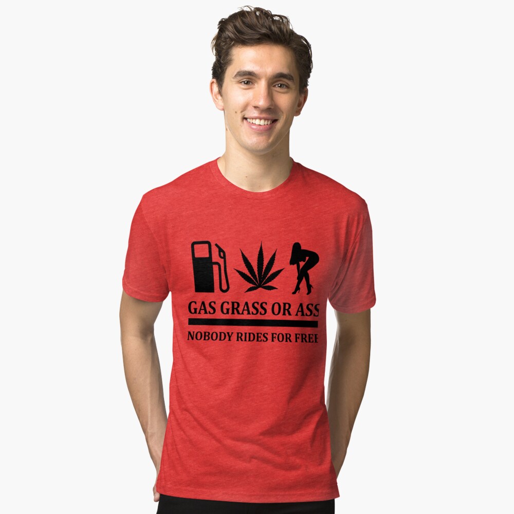 Gas Grass Or Ass Nobody Rides For Free Funny Tshirt T Shirt By Sixfigurecraft Redbubble 5779