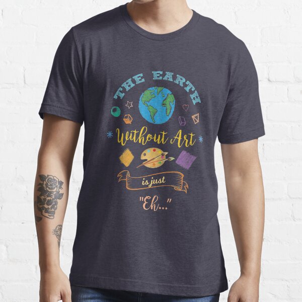 The Earth Without Art Is Just Eh Artist Drawing Painter Essential T-Shirt