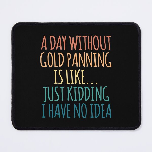 Item preview, A Day Without Gold panning Is Like Just Kidding I Have No Idea designed and sold by kindxinn.