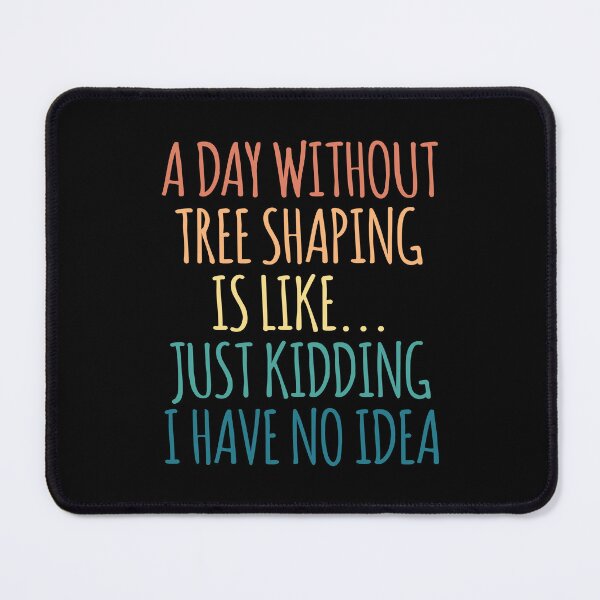 Item preview, A Day Without Tree shaping Is Like Just Kidding I Have No Idea designed and sold by kindxinn.