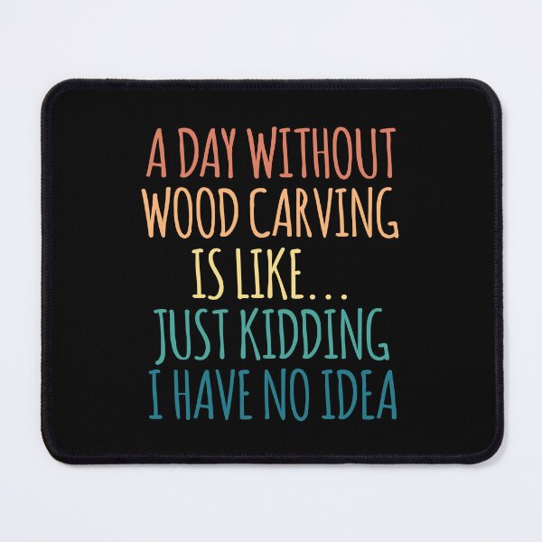 Item preview, A Day Without Wood carving Is Like Just Kidding I Have No Idea designed and sold by kindxinn.