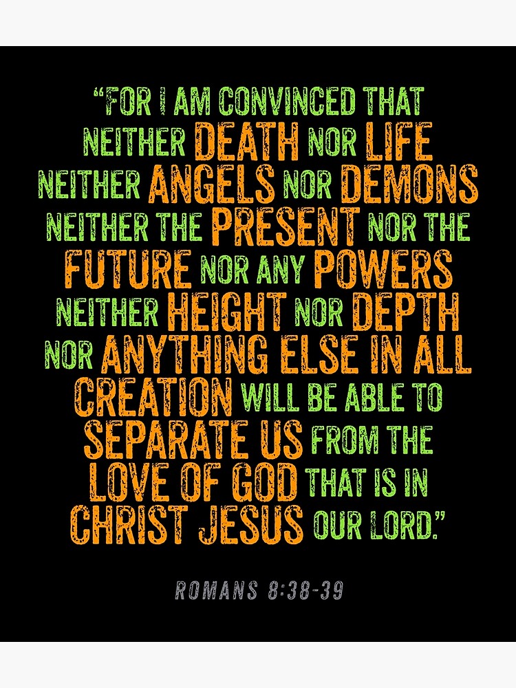 Romans 8:38-39 For I am convinced that neither death nor life