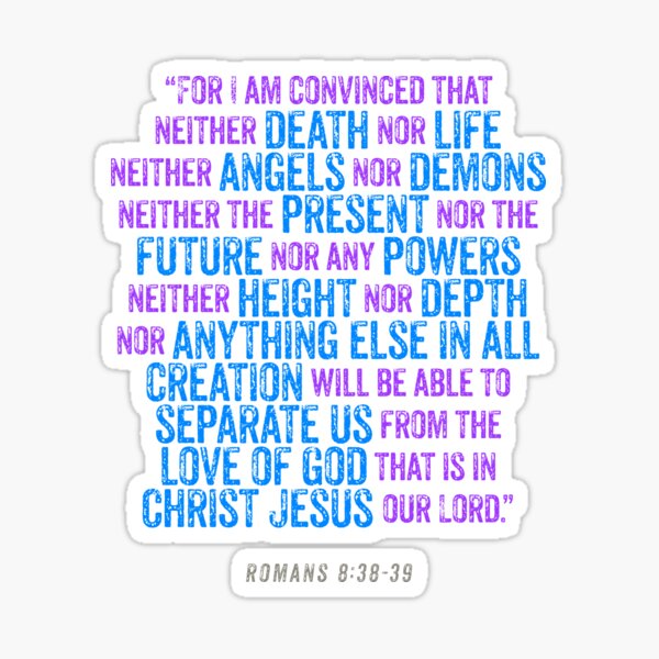 Romans 8:38-39 For I am convinced that neither death nor life