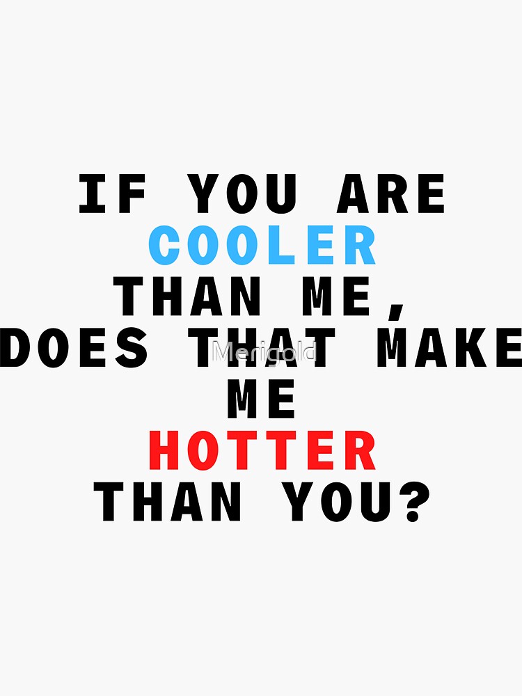"If You are COOLER than me, Does that make me HOTTER than You?" Sticker