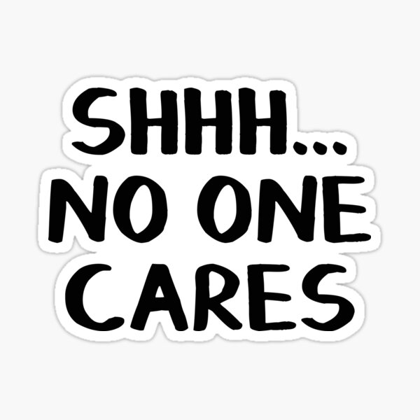 Shhh No One Cares Stickers | Redbubble