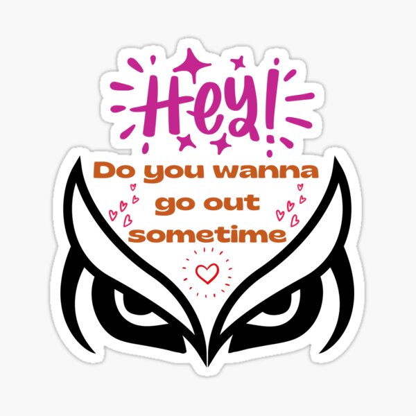  Hey Do You Wanna Go Out Sometime On Date Sticker For Sale By 