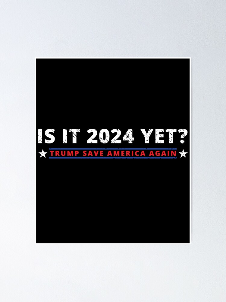 "IS IT 2024 YET? Trump 2024 SAVE AMERICA AGAIN" Poster for Sale by