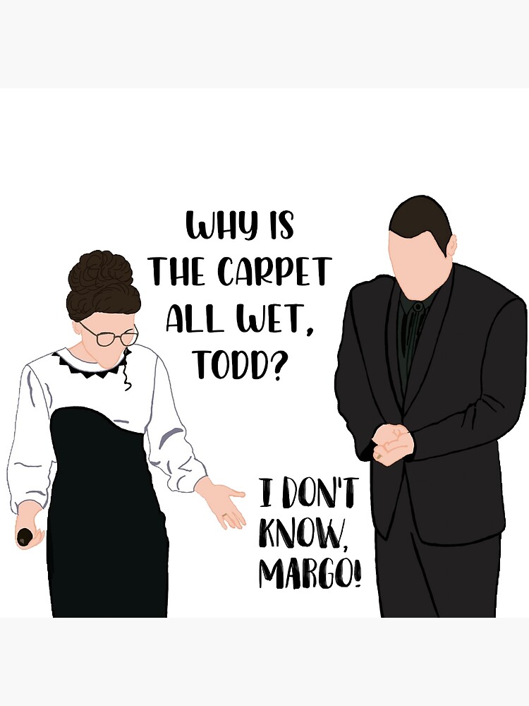 "And why is the carpet all wet Todd? I don’t know Margo!" Poster for Sale by froggyleggs Redbubble