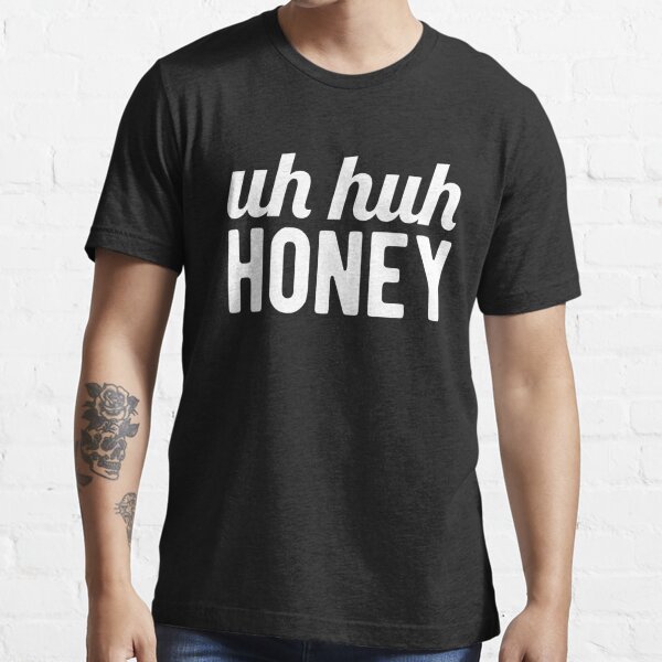 Uh Huh Honey Shirt Essential T-Shirt for Sale by sriok