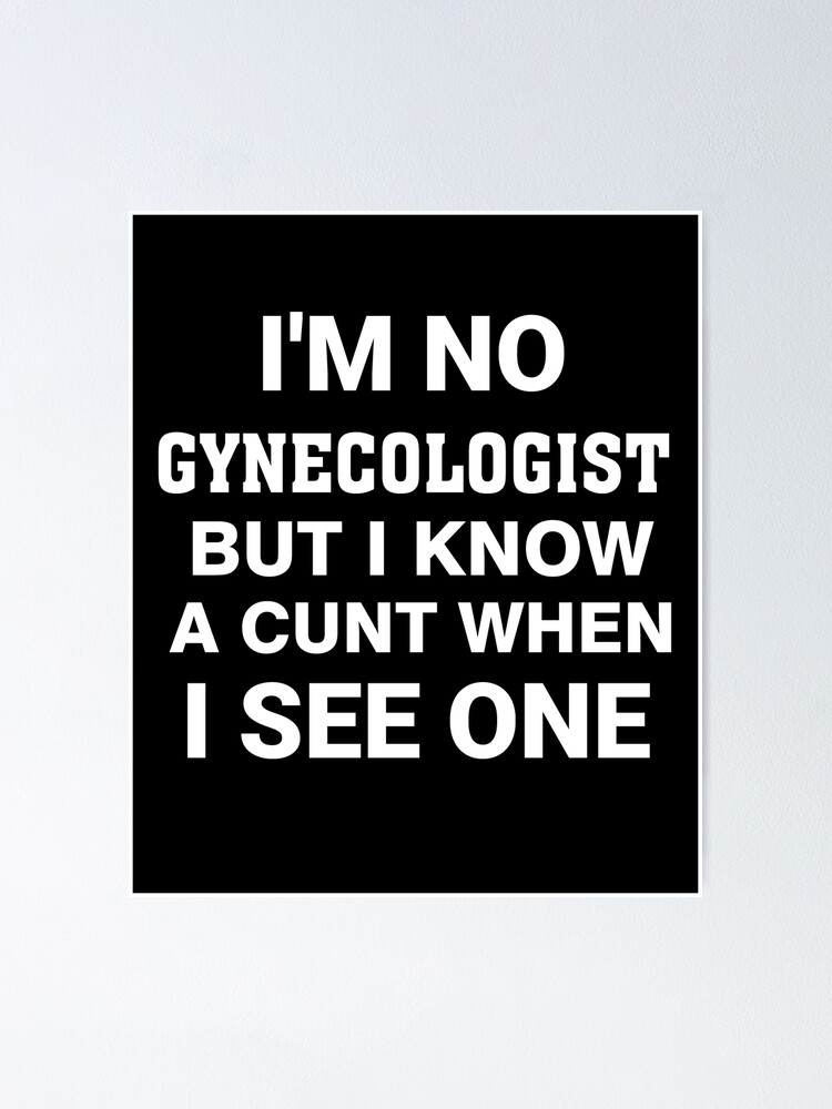 "Im Not A Gynecologist But I Know A Cunt When I See One T Shirt Mens