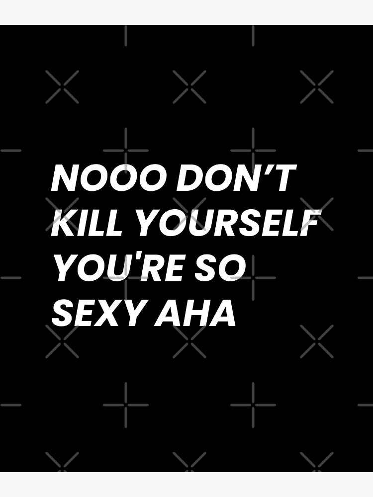 Nooo Dont Kill Yourself Youre So Sexy Aha Sticker For Sale By