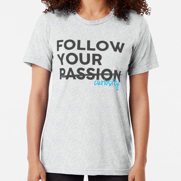 Follow Your Curiosity, Not Your Passion - Black on White Tri-blend T-Shirt