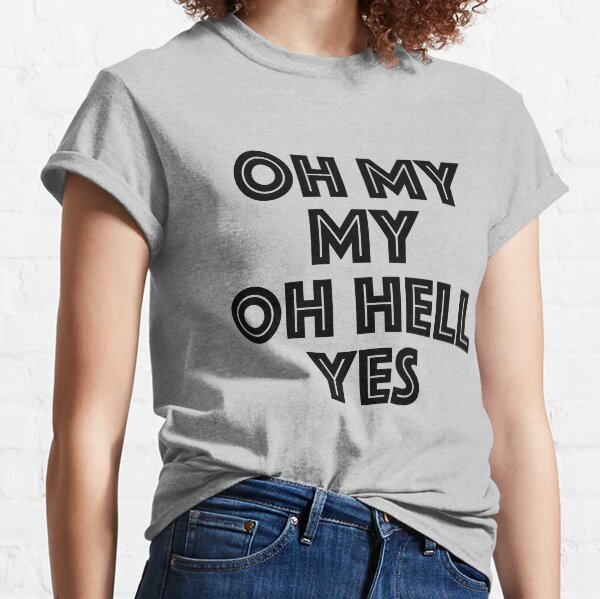 Oh my my, oh hell yes Tom Petty Inspired Classic T-Shirt