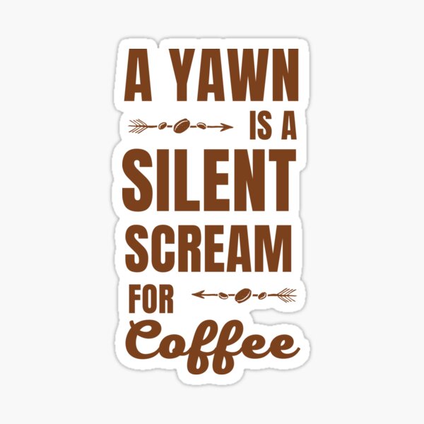 Must Have Coffee (A Yawn is a Silent Scream for Coffee) Sticker (Wake Up,  Coffee, Tired, addicted)