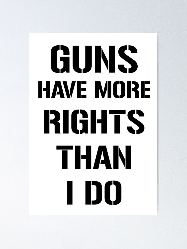 "Guns Have More Rights Than I Do" Poster for Sale by artpirate Redbubble