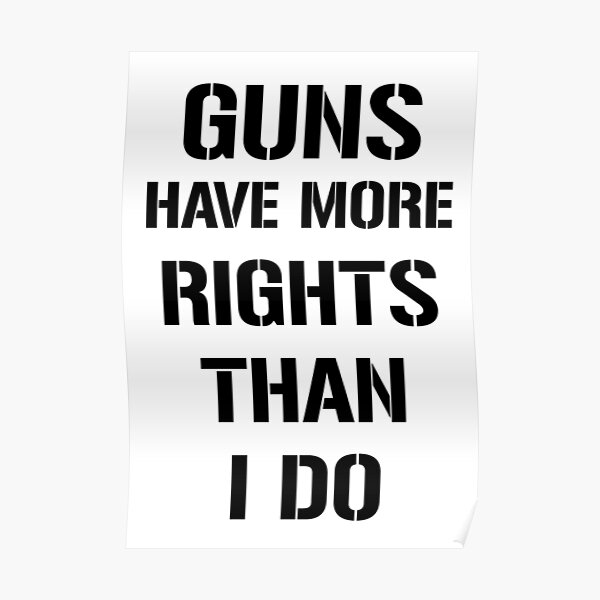 "Guns Have More Rights Than I Do" Poster for Sale by artpirate Redbubble