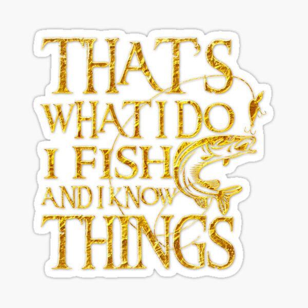 That's What I Do I Fish And I Know Things. Gift for Fisherman Sticker