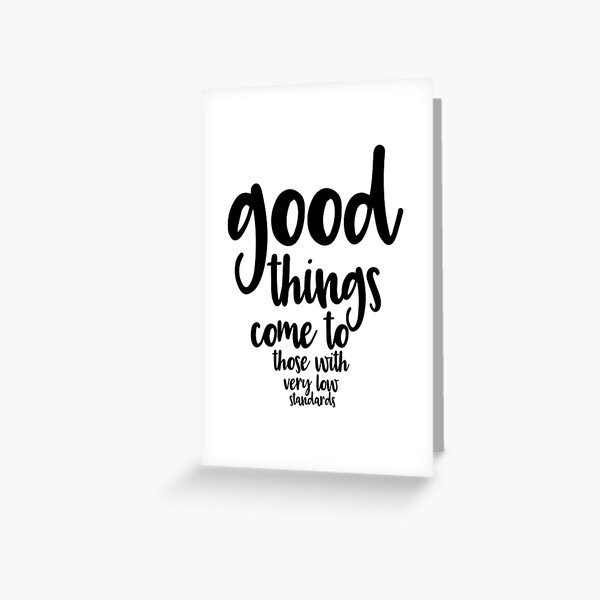 Good Things Come to Those with Very Low Standards Greeting Card