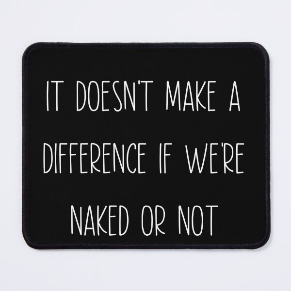 Item preview, It Doesn't Make a Difference If We're Naked or Not. Misheard lyric T-Shirt designed and sold by Timhoganmusic.