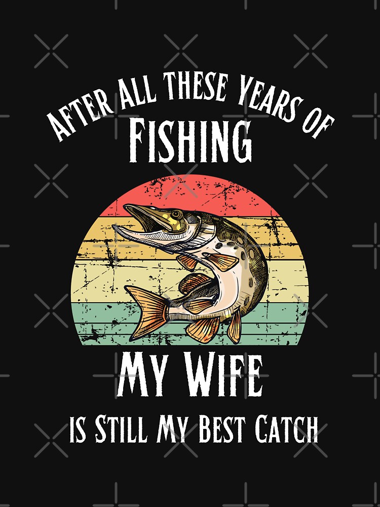Fishing, After All these Years of Fishing My Wife is Still My Best Catch,  Fisherman Gift, Funny Mens Fishing, Father's Day Gift Essential T-Shirt  for Sale by Diferenty Shop