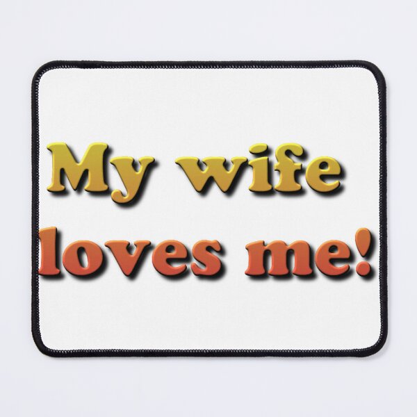 My Wife Loves Me! #MyWifeLovesMe #Wife #Loves #Me  Mouse Pad