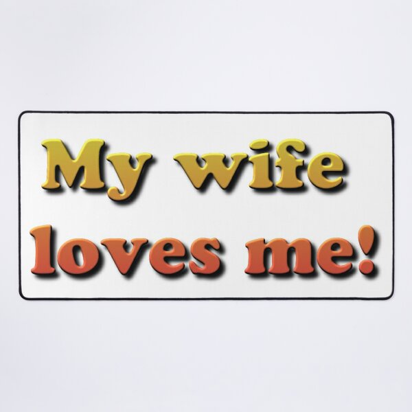 My Wife Loves Me! #MyWifeLovesMe #Wife #Loves #Me  Desk Mat