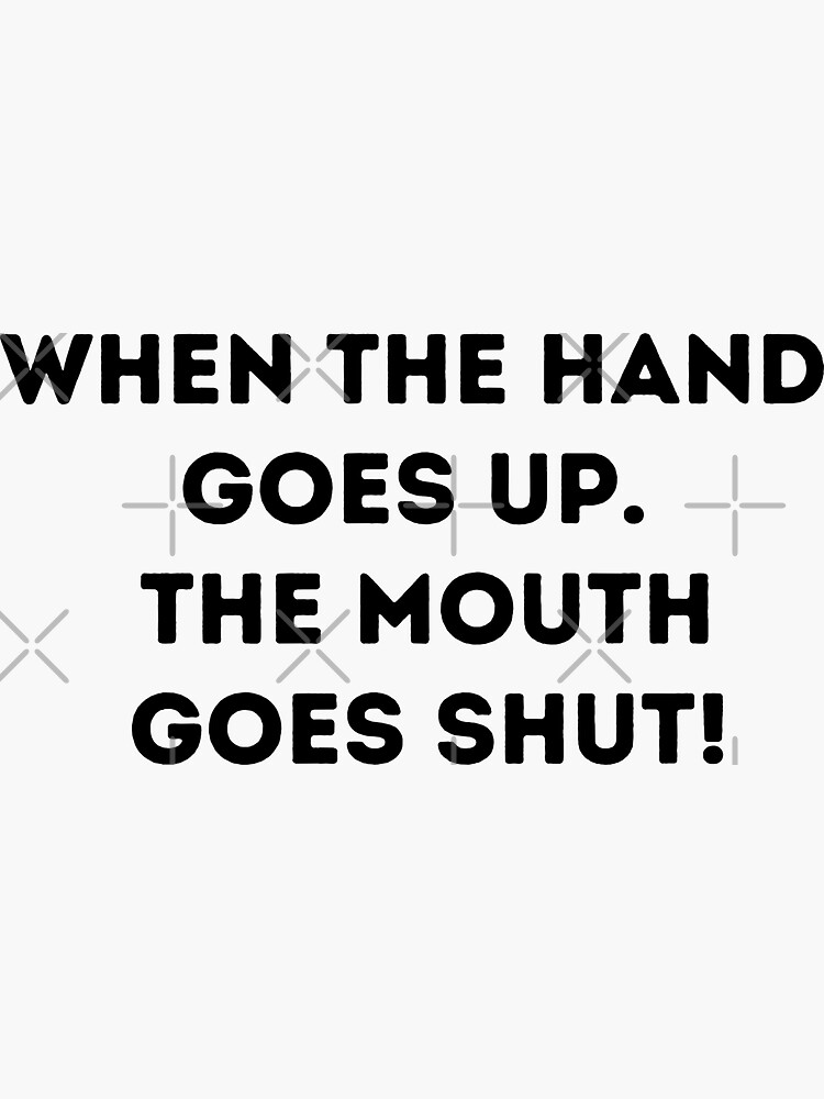 when-the-hand-goes-up-the-mouth-goes-shut-sticker-for-sale-by-golden