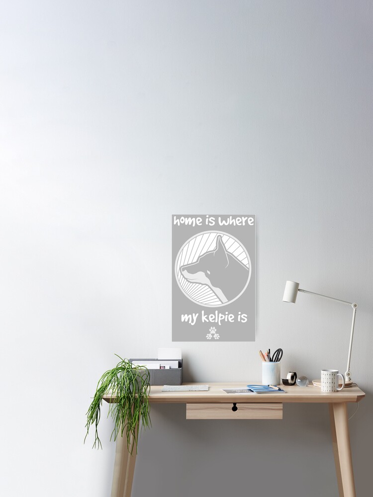 Home Is Where My Kelpie Is Grey Poster By Threepuppers Redbubble