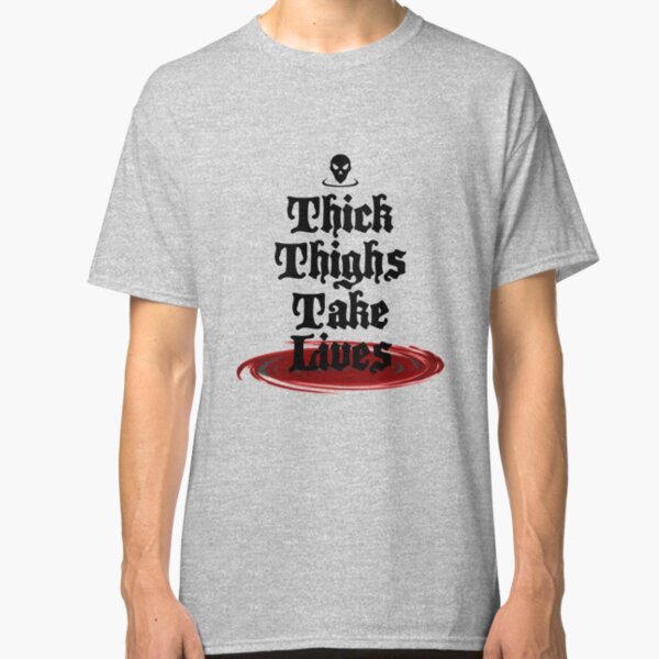 thick thighs take lives shirt