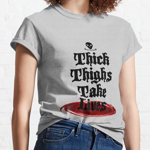 thick thighs take lives shirt