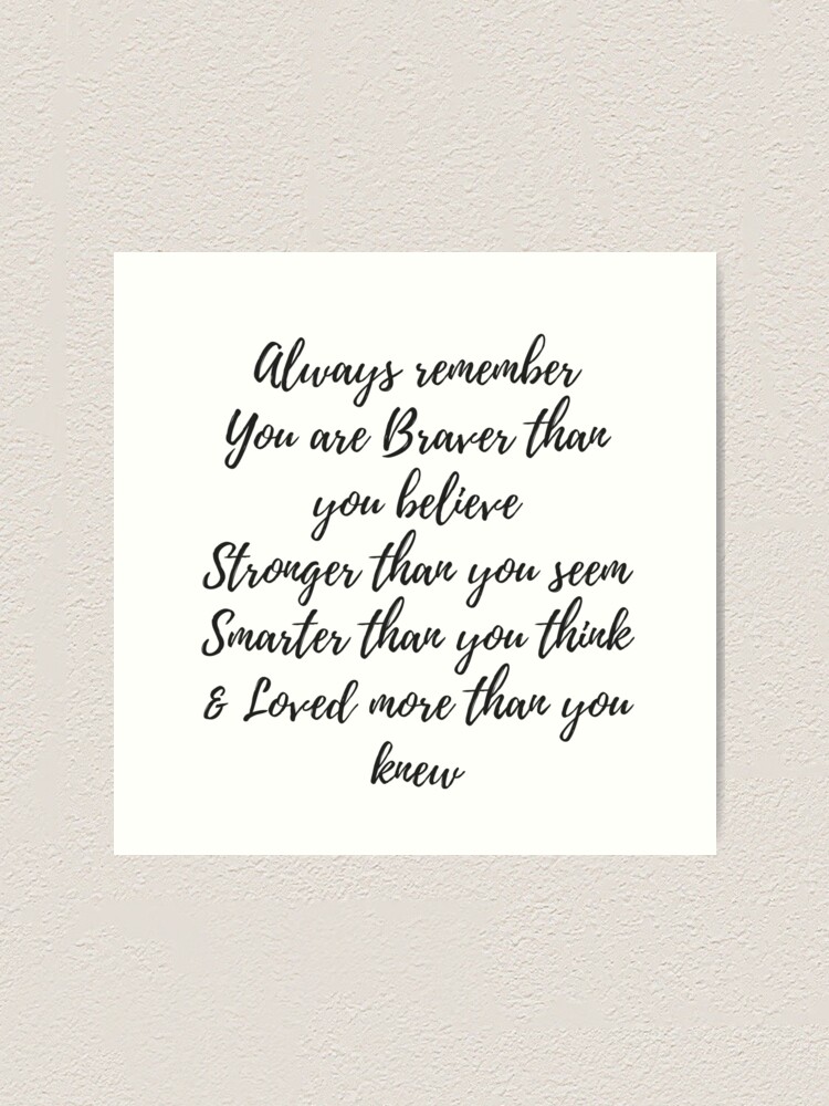 Always Remember You Are Braver Than You Believe, Stronger Than You Seem, Smarter Than You Think & Love More Than You Knew" Art Print By Sacredpotential | Redbubble
