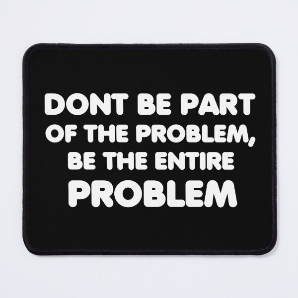 Item preview, dont be part of the problem, be the entire problem designed and sold by adjamine.